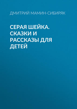 Дмитрий Мамин-Сибиряк. Серая Шейка. Сказки и рассказы для детей