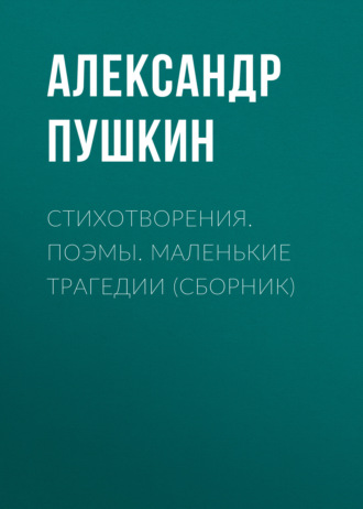 Обложка книги «Стихотворения. Поэмы. Маленькие трагедии (сборник)»