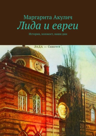 Маргарита Акулич. Лида и евреи. История, холокост, наши дни