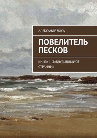 Александр Лиса. Повелитель Песков. Книга 1. Заблудившийся Странник