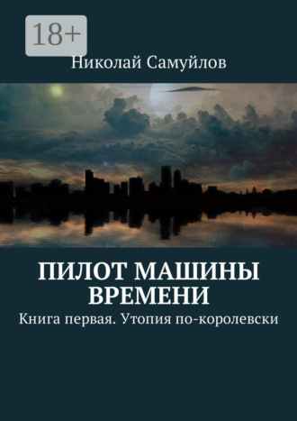 Обложка книги «Пилот Машины времени. Книга первая. Утопия по-королевски»