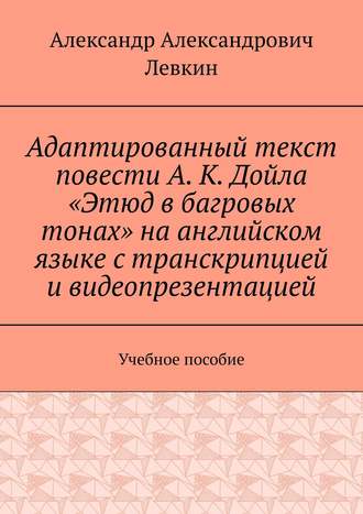 Обложка книги «Адаптированный текст повести А. К. Дойла «Этюд в багровых тонах» на английском языке с транскрипцией и видеопрезентацией. Учебное пособие»