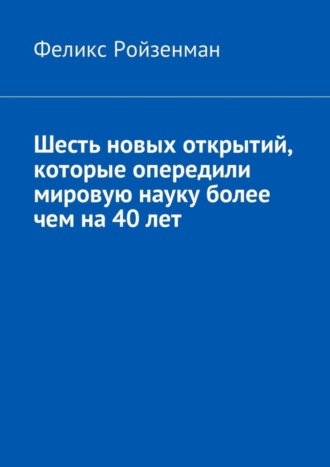 Феликс Ройзенман. Шесть новых открытий, которые опередили мировую науку более чем на 40 лет