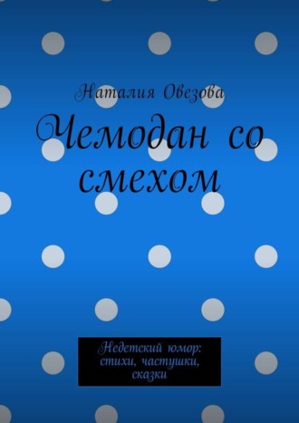 Наталия Александровна Овезова. Чемодан со смехом. Недетский юмор: стихи, частушки, сказки