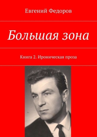 Евгений Федоров. Большая зона. Книга 2. Ироническая проза