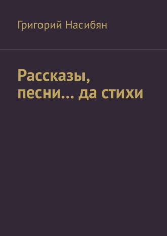 Григорий Насибян. Рассказы, песни… да стихи