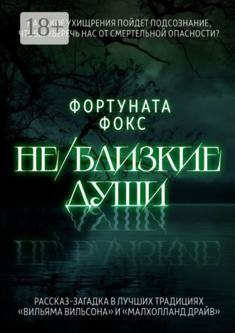 Фортуната Фокс. Не/близкие души. На какие ухищрения пойдет подсознание, чтобы уберечь нас от смертельной опасности? Рассказ-загадка в лучших традициях «Вильяма Вильсона» и «Малхолланд Драйв»