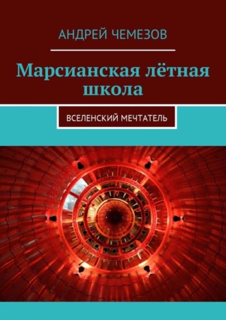 Андрей Чемезов. Марсианская лётная школа. Вселенский мечтатель