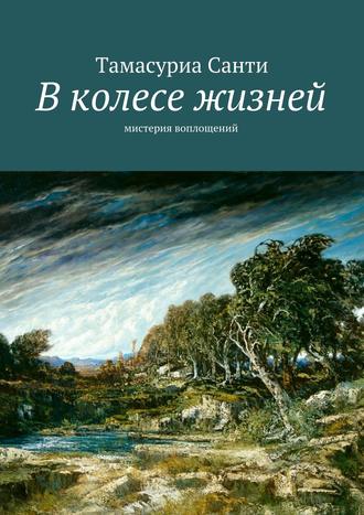 Тамасуриа Санти. В колесе жизней. Мистерия воплощений