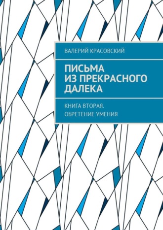 Валерий Федорович Красовский. Письма из прекрасного далека. Книга вторая. Обретение умения