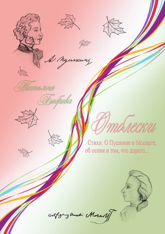 Татьяна Боброва. Отблески. Стихи. О Пушкине и Моцарте, об осени и том, что дорого…