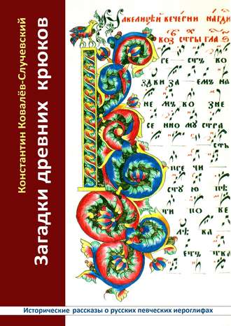 Константин Ковалёв-Случевский. Загадки древних крюков. Исторические рассказы о русских певческих иероглифах