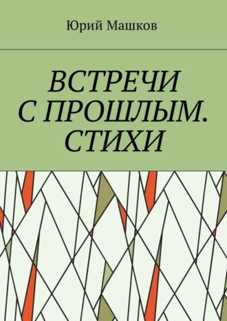 Юрий Машков. Встречи с прошлым. Стихи