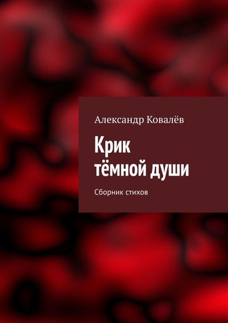 Александр Ковалёв. Крик тёмной души. Сборник стихов