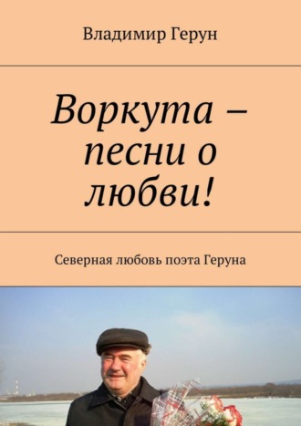Обложка книги «Воркута – песни о любви! Северная любовь поэта Геруна»