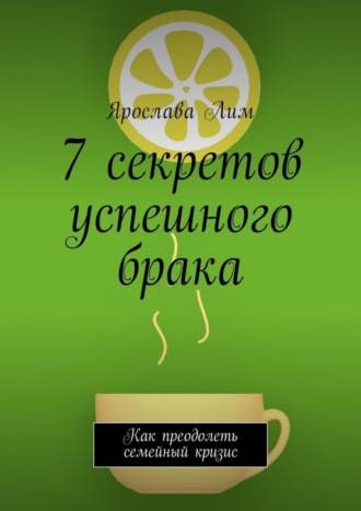 Ярослава Лим. 7 секретов успешного брака. Как преодолеть семейный кризис