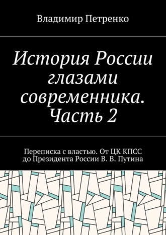 Владимир Петренко. История России глазами современника. Часть 2. Переписка с властью. От ЦК КПСС до Президента России В. В. Путина