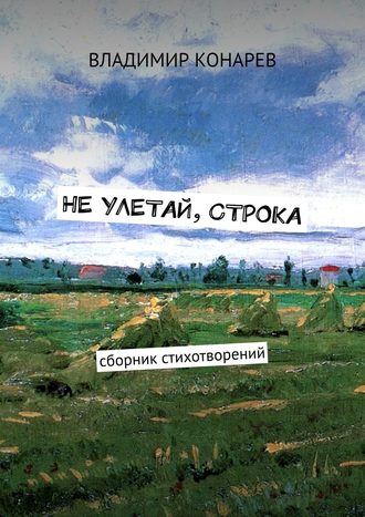 Владимир Конарев. Не улетай, строка. Сборник стихотворений