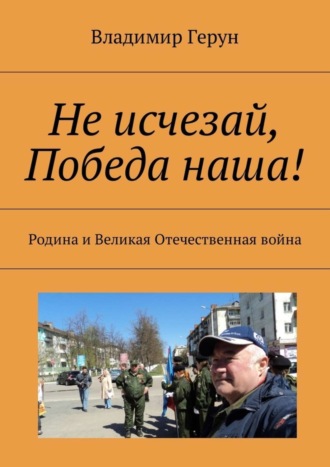 Обложка книги «Не исчезай, Победа наша! Родина и Великая Отечественная война»