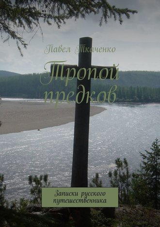 Павел Ткаченко. Тропой предков. Записки русского путешественника