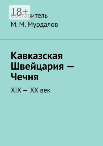 Обложка книги «Кавказская Швейцария – Чечня. XIX-XX век»