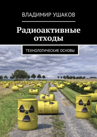 Владимир Игоревич Ушаков. Радиоактивные отходы. Технологические основы