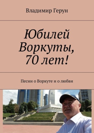 Обложка книги «Юбилей Воркуты, 70 лет! Песни о Воркуте и о любви»