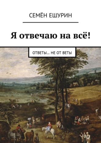 Семён Юрьевич Ешурин. Я отвечаю на всё! Ответы… не от Веты