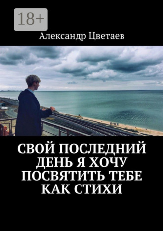 Обложка книги «Свой последний день я хочу посвятить тебе как стихи»