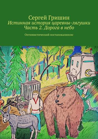 Сергей Гришин. Истинная история царевны-лягушки. Часть 2. Дорога в небо. Оптимистический постапокалипсис