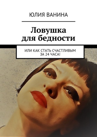 Юлия Ванина. Ловушка для бедности. Или как стать счастливым за 24 часа!