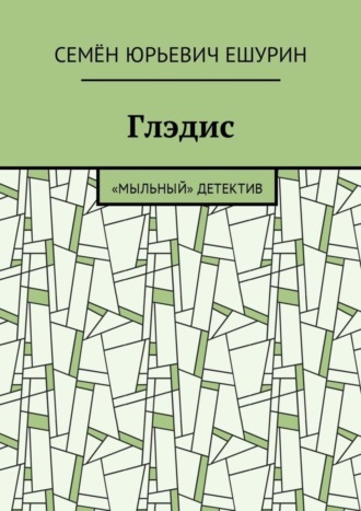 Семён Юрьевич Ешурин. Глэдис. «Мыльный» детектив