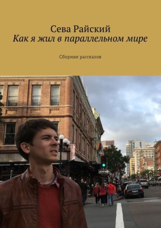 Сева Райский. Как я жил в параллельном мире. Сборник рассказов