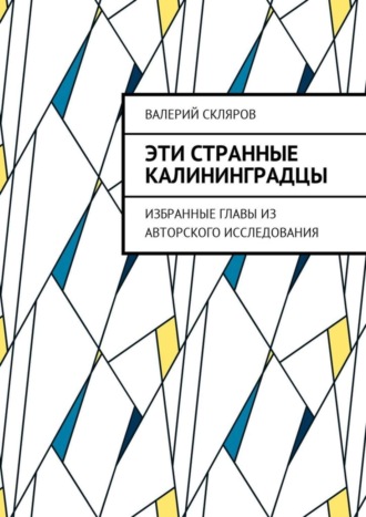 Валерий Васильевич Скляров. Эти странные калининградцы. Избранные главы из авторского исследования