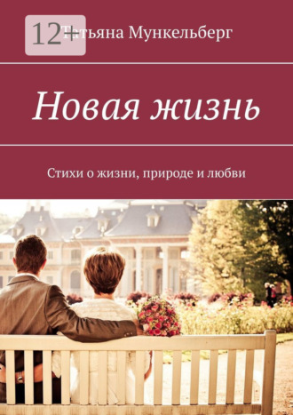 Татьяна Мункельберг. Новая жизнь. Стихи о жизни, природе и любви