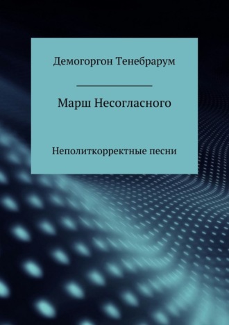 Демогоргон Тенебрарум. Марш несогласного. Неполиткорректные песни