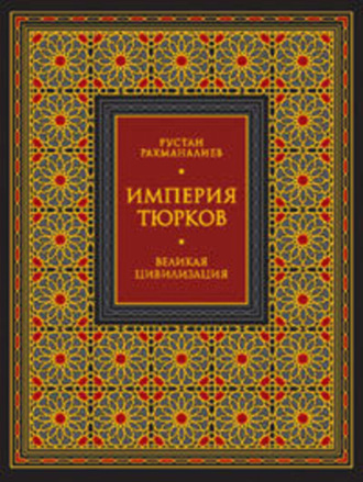 Рустан Рахманалиев. Империя тюрков. Великая цивилизация