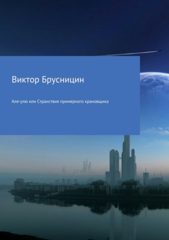 Обложка книги «Аля-улю или Странствия примерного крановщика»