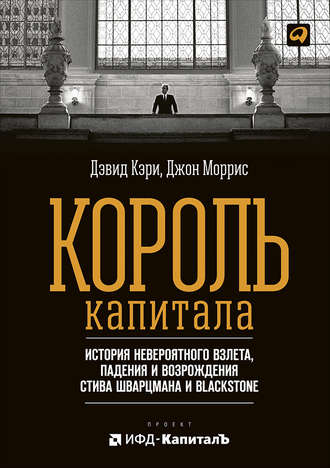 Джон Моррис. Король капитала: История невероятного взлета, падения и возрождения Стива Шварцмана и Blackstone