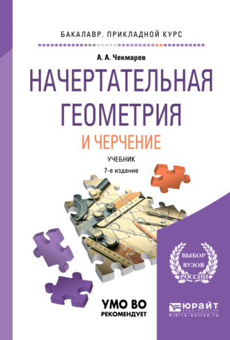 Альберт Анатольевич Чекмарев. Начертательная геометрия и черчение 7-е изд., испр. и доп. Учебник для прикладного бакалавриата