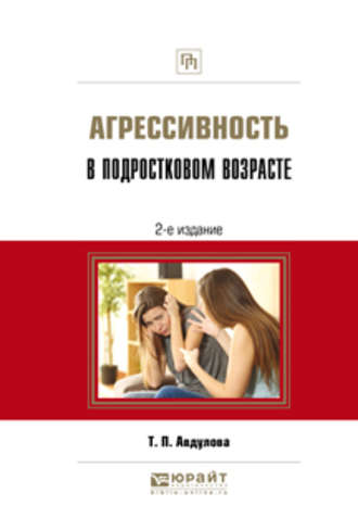 Татьяна Павловна Авдулова. Агрессивность в подростковом возрасте 2-е изд., испр. и доп. Практическое пособие