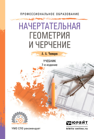 Альберт Анатольевич Чекмарев. Начертательная геометрия и черчение 7-е изд., испр. и доп. Учебник для СПО