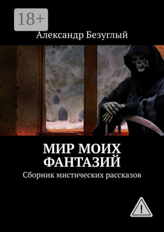Обложка книги «Мир моих фантазий. Сборник мистических рассказов»