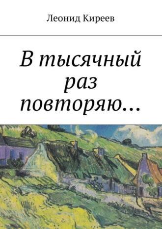 Леонид Григорьевич Киреев. В тысячный раз повторяю....