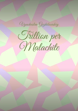 Vyacheslav Grzhibovskiy. Trillion per Malachite