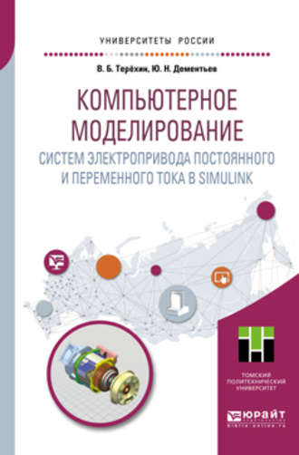 Юрий Николаевич Дементьев. Компьютерное моделирование систем электропривода постоянного и переменного тока в Simulink. Учебное пособие для академического бакалавриата