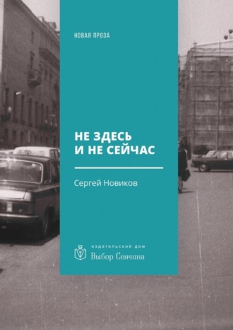 Сергей Владимирович Новиков. Не здесь и не сейчас. Роман