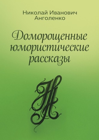 Николай Иванович Анголенко. Доморощенные юмористические рассказы