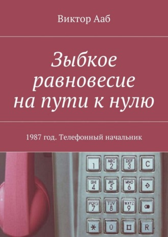 Виктор Ааб. Зыбкое равновесие на пути к нулю. 1987 год. Телефонный начальник