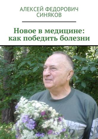 Алексей Федорович Синяков. Новое в медицине: как победить болезни